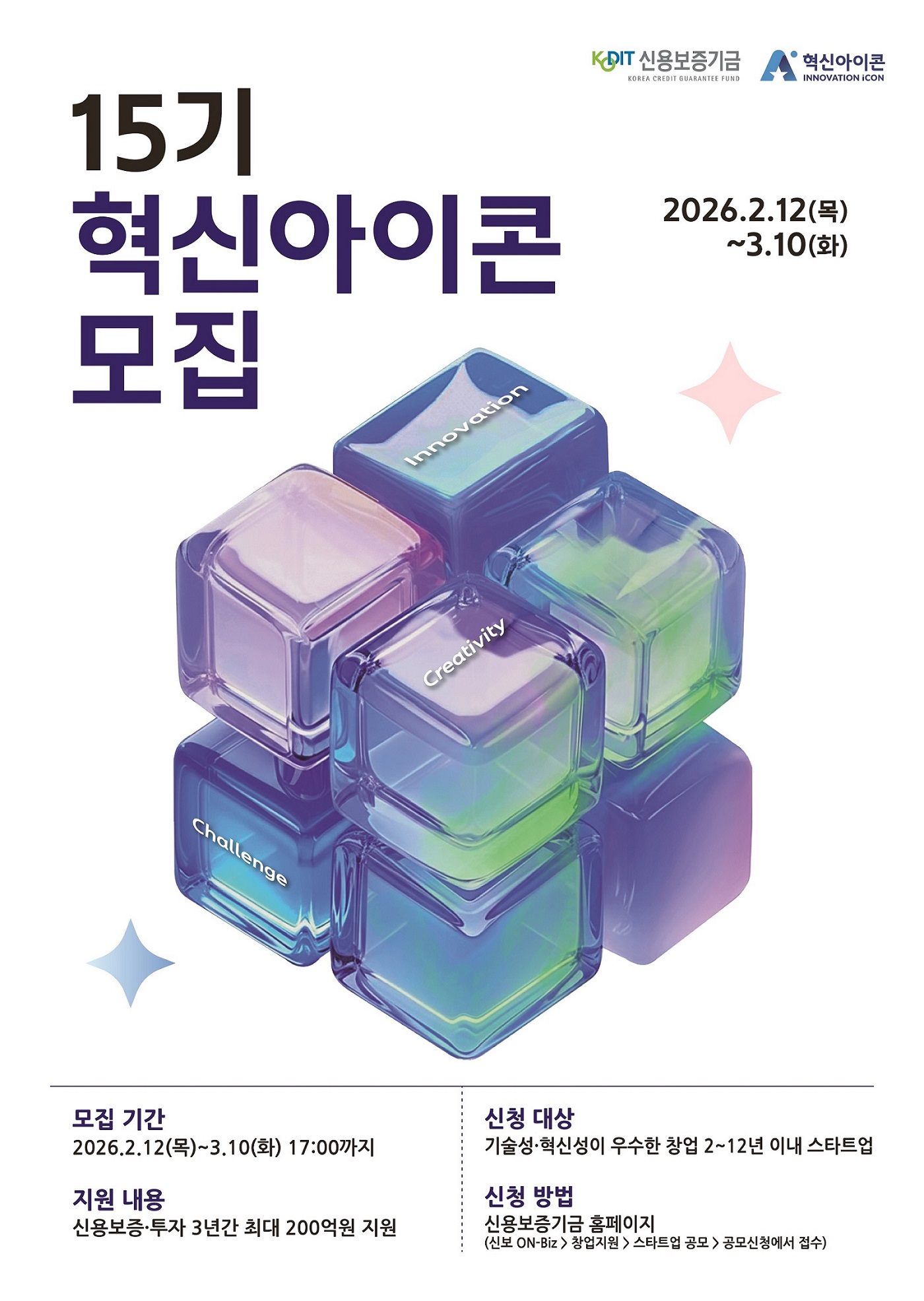 신용보증기금 / 혁신아이콘. 15기 혁신아이콘 모집. 2026년2월12일 목요일부터 3월 10일 화요일까지 모집기간 : 2026년2월12일 목요일부터 3월 10일 화요일까지. 지원내용 : 신용보증 투자 3년간 최대 200억원 지원 신청대상:기술성 혁신성이 우수한 창업 2년에서 12년이내 스타트업.  신청방법:신용보증기금 홈페이에서 접수 (신보 ON-Biz > 창업지원 > 스타트업공모 >공모신청에서 접수). 